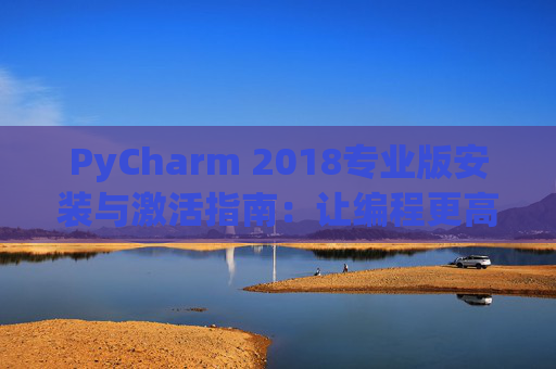 PyCharm 2018专业版安装与激活指南：让编程更高效