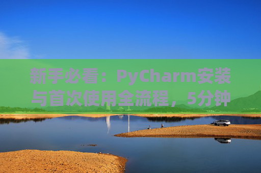 新手必看：PyCharm安装与首次使用全流程，5分钟快速上手